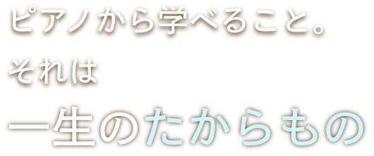 ピアノから学べること。それは一生のたからもの